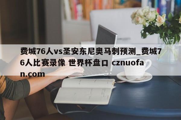 费城76人vs圣安东尼奥马刺预测_费城76人比赛录像 世界杯盘口 cznuofan.com