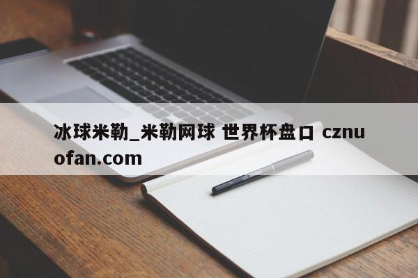 冰球米勒_米勒网球 世界杯盘口 cznuofan.com