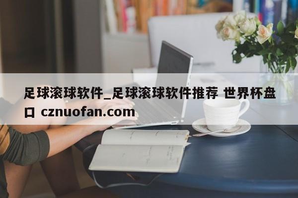 足球滚球软件_足球滚球软件推荐 世界杯盘口 cznuofan.com