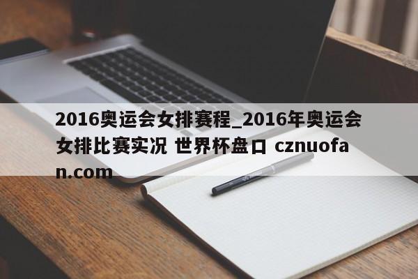 2016奥运会女排赛程_2016年奥运会女排比赛实况 世界杯盘口 cznuofan.com