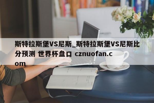 斯特拉斯堡VS尼斯_斯特拉斯堡VS尼斯比分预测 世界杯盘口 cznuofan.com