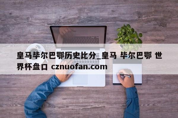 皇马毕尔巴鄂历史比分_皇马 毕尔巴鄂 世界杯盘口 cznuofan.com