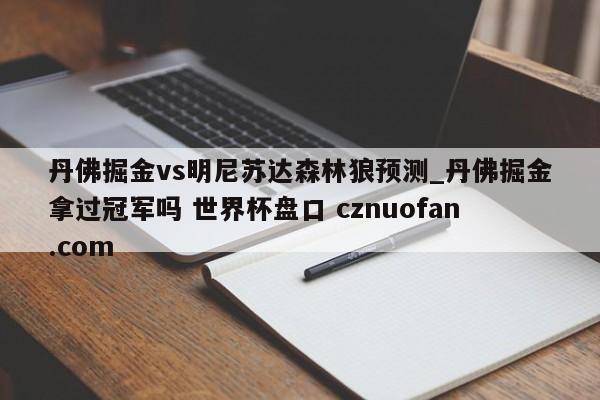 丹佛掘金vs明尼苏达森林狼预测_丹佛掘金拿过冠军吗 世界杯盘口 cznuofan.com