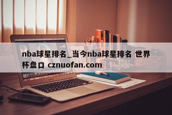 nba球星排名_当今nba球星排名 世界杯盘口 cznuofan.com