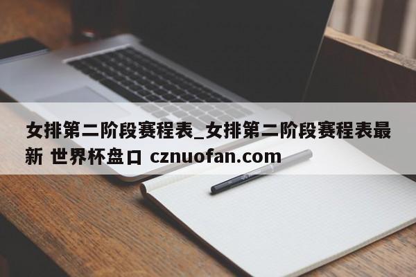 女排第二阶段赛程表_女排第二阶段赛程表最新 世界杯盘口 cznuofan.com