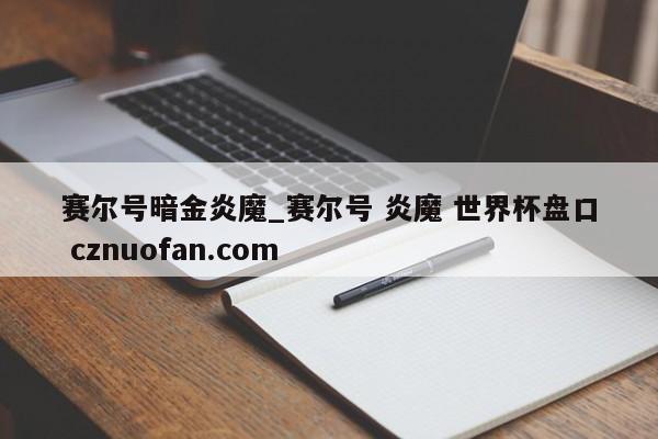 赛尔号暗金炎魔_赛尔号 炎魔 世界杯盘口 cznuofan.com