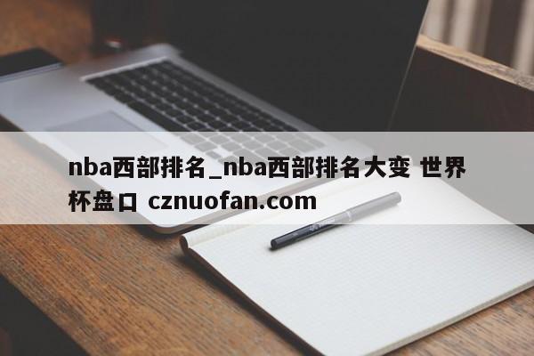 nba西部排名_nba西部排名大变 世界杯盘口 cznuofan.com