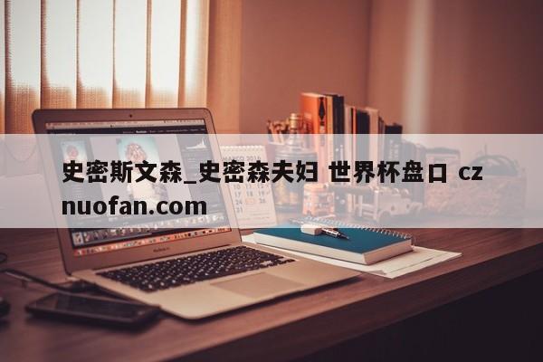 史密斯文森_史密森夫妇 世界杯盘口 cznuofan.com