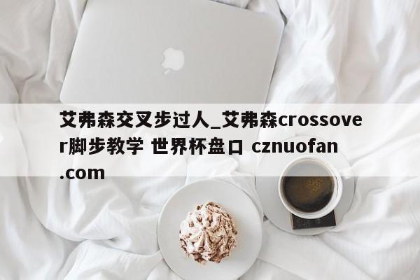 艾弗森交叉步过人_艾弗森crossover脚步教学 世界杯盘口 cznuofan.com