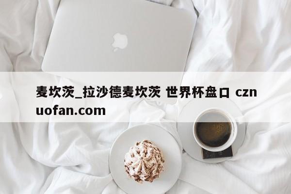 麦坎茨_拉沙德麦坎茨 世界杯盘口 cznuofan.com