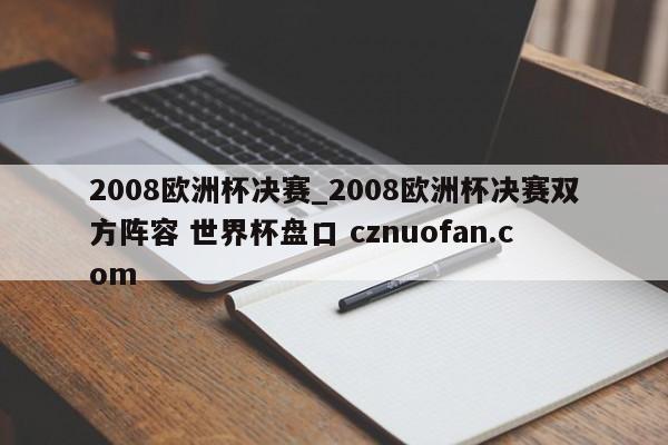 2008欧洲杯决赛_2008欧洲杯决赛双方阵容 世界杯盘口 cznuofan.com