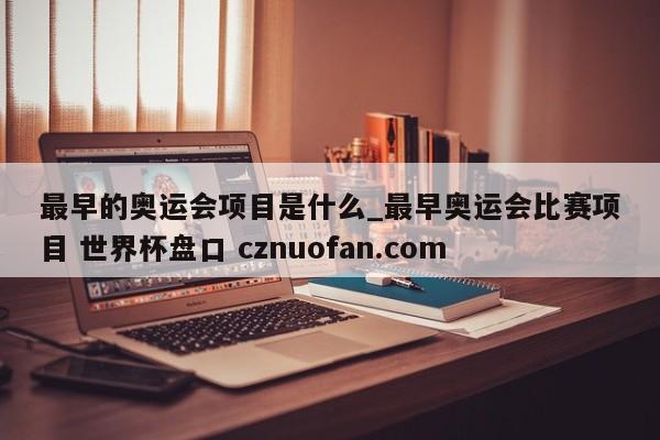 最早的奥运会项目是什么_最早奥运会比赛项目 世界杯盘口 cznuofan.com