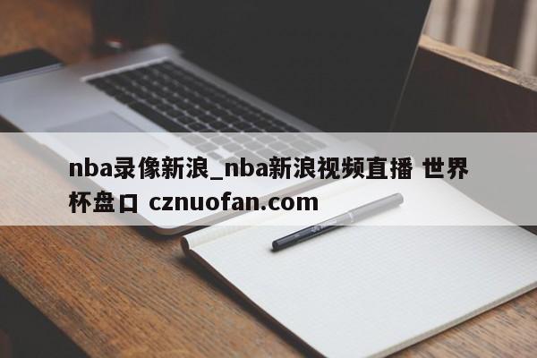nba录像新浪_nba新浪视频直播 世界杯盘口 cznuofan.com