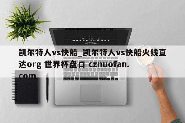 凯尔特人vs快船_凯尔特人vs快船火线直达org 世界杯盘口 cznuofan.com