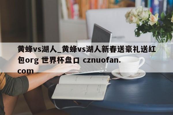 黄蜂vs湖人_黄蜂vs湖人新春送豪礼送红包org 世界杯盘口 cznuofan.com