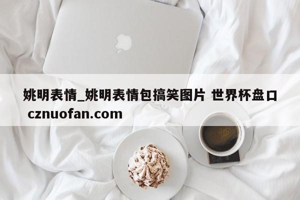 姚明表情_姚明表情包搞笑图片 世界杯盘口 cznuofan.com